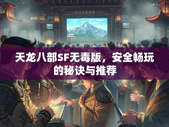 天龙八部SF无毒版，安全畅玩的秘诀与推荐