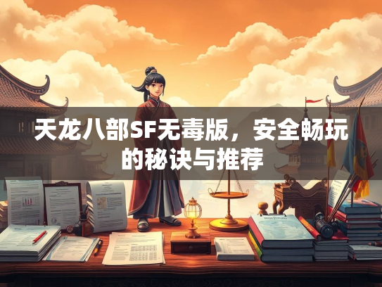 天龙八部SF无毒版，安全畅玩的秘诀与推荐