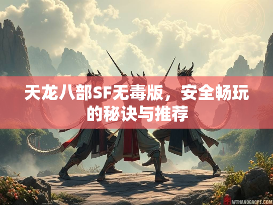 天龙八部SF无毒版，安全畅玩的秘诀与推荐