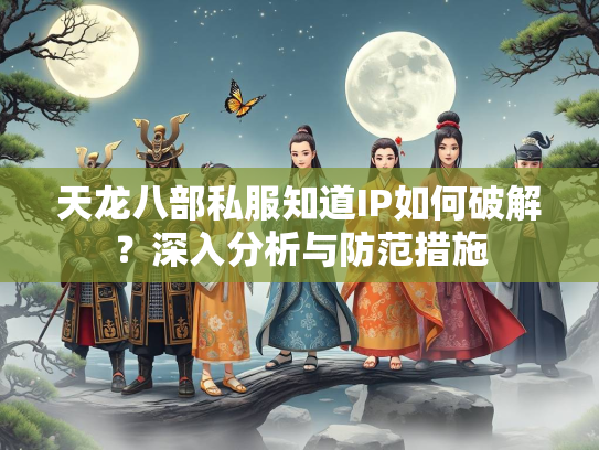 天龙八部私服知道IP如何破解？深入分析与防范措施  第4张