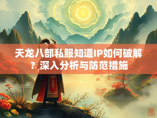 天龙八部私服知道IP如何破解？深入分析与防范措施