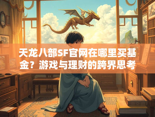 天龙八部SF官网在哪里买基金？游戏与理财的跨界思考  第4张