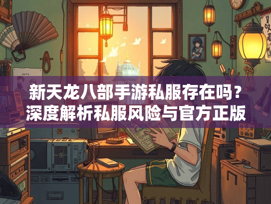 新天龙八部手游私服存在吗？深度解析私服风险与官方正版优势