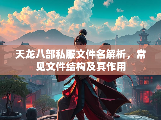 天龙八部私服文件名解析，常见文件结构及其作用