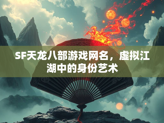 SF天龙八部游戏网名，虚拟江湖中的身份艺术