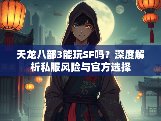 天龙八部3能玩SF吗？深度解析私服风险与官方选择