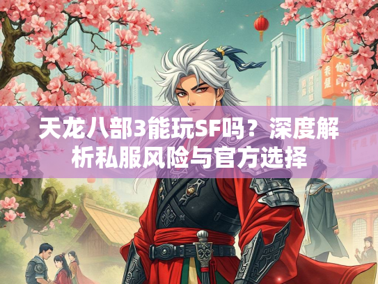 天龙八部3能玩SF吗？深度解析私服风险与官方选择
