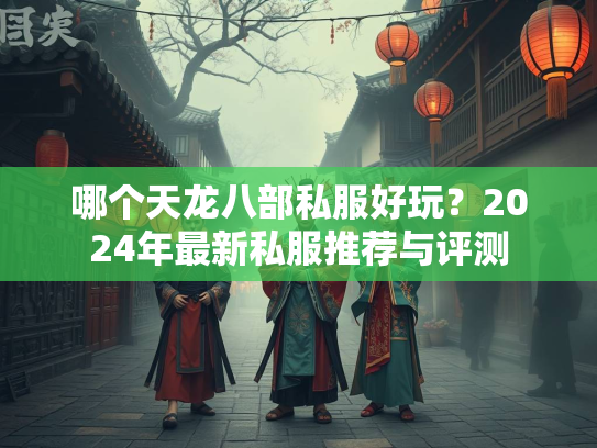 哪个天龙八部私服好玩？2024年最新私服推荐与评测  第4张