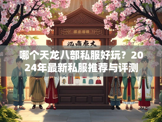 哪个天龙八部私服好玩？2024年最新私服推荐与评测