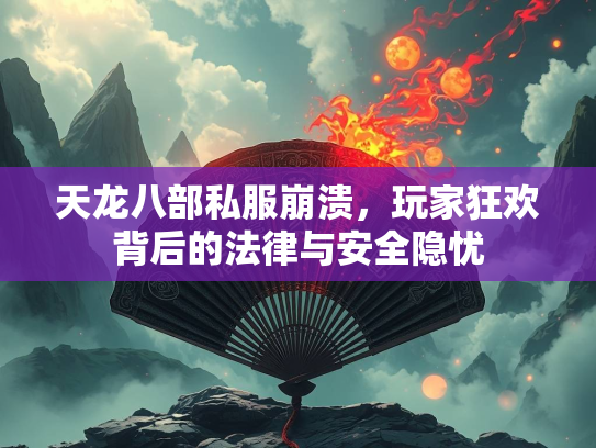 天龙八部私服崩溃，玩家狂欢背后的法律与安全隐忧  第3张