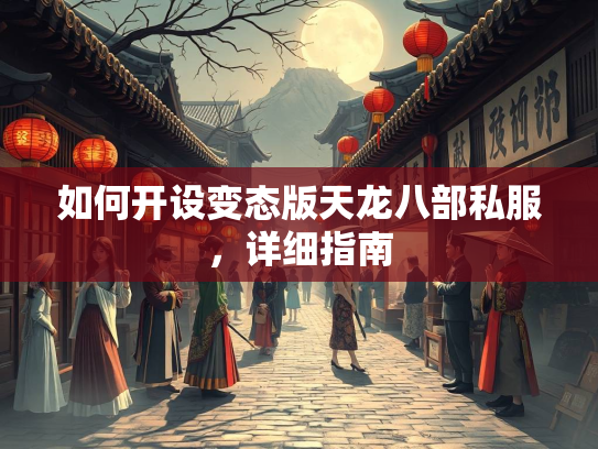 如何开设变态版天龙八部私服，详细指南  第2张