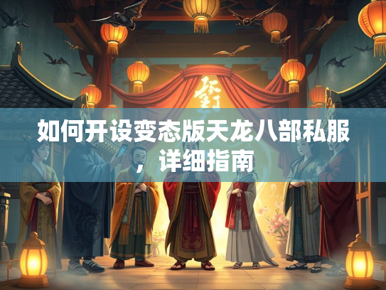 如何开设变态版天龙八部私服，详细指南  第1张