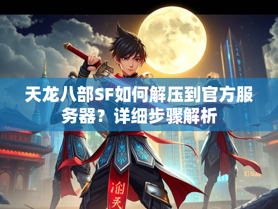 天龙八部SF如何解压到官方服务器？详细步骤解析  第1张