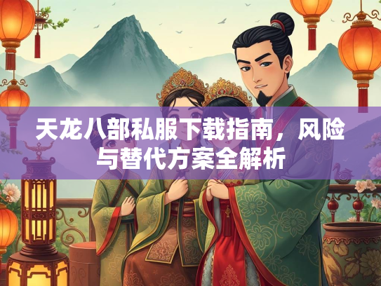 天龙八部私服下载指南，风险与替代方案全解析  第4张