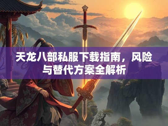 天龙八部私服下载指南，风险与替代方案全解析  第1张