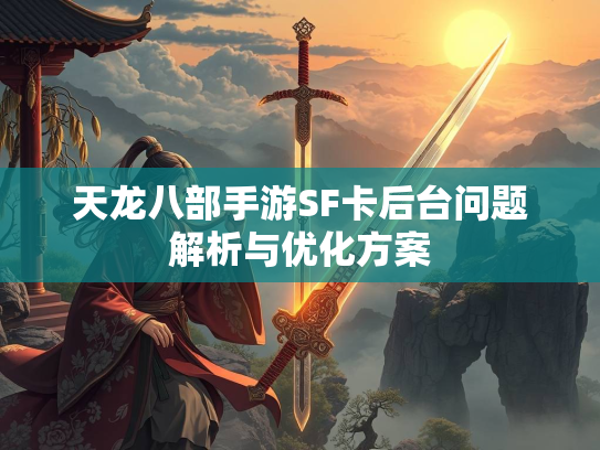 天龙八部手游SF卡后台问题解析与优化方案  第3张