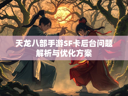 天龙八部手游SF卡后台问题解析与优化方案  第1张