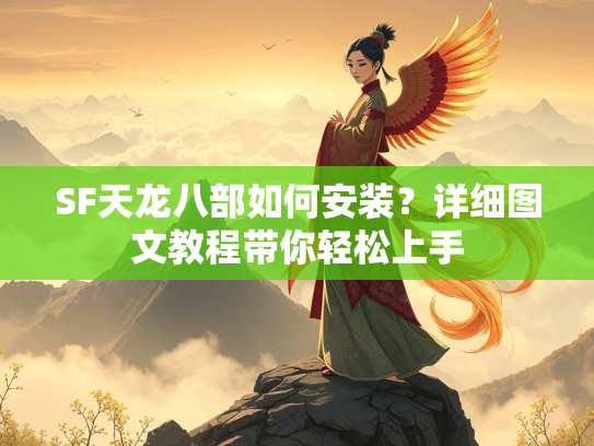 SF天龙八部如何安装？详细图文教程带你轻松上手  第1张
