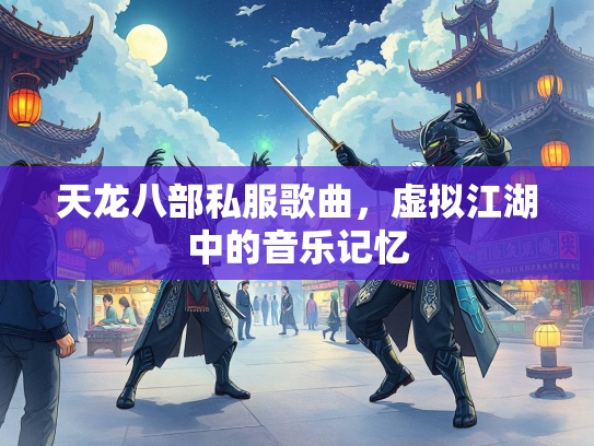 天龙八部私服歌曲，虚拟江湖中的音乐记忆