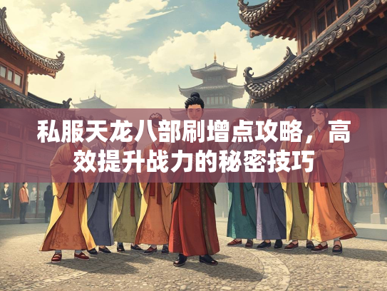 私服天龙八部刷增点攻略，高效提升战力的秘密技巧