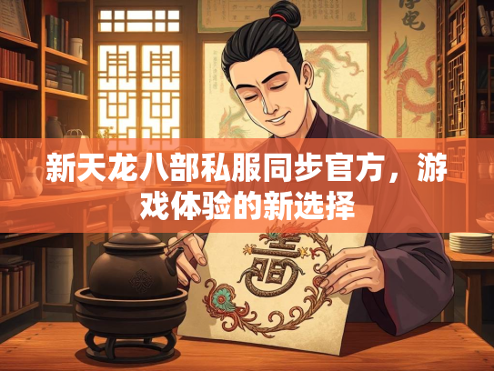 新天龙八部私服同步官方，游戏体验的新选择