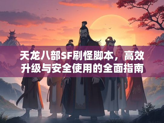 天龙八部SF刷怪脚本，高效升级与安全使用的全面指南  第4张