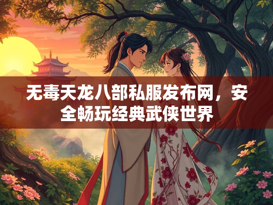 无毒天龙八部私服发布网，安全畅玩经典武侠世界  第1张