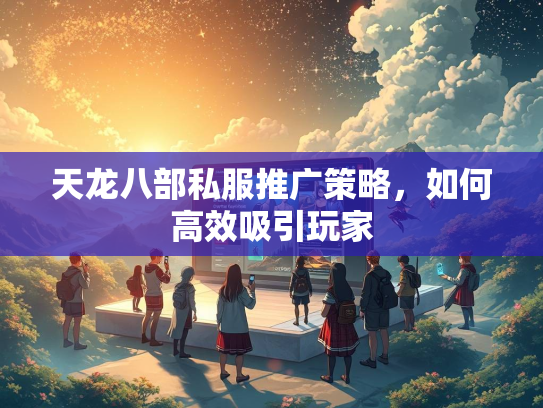 天龙八部私服推广策略，如何高效吸引玩家  第1张