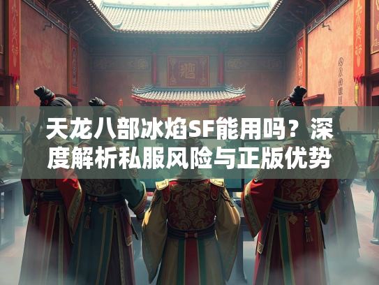 天龙八部冰焰SF能用吗？深度解析私服风险与正版优势  第4张