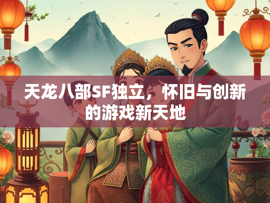 天龙八部SF独立，怀旧与创新的游戏新天地