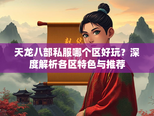 天龙八部私服哪个区好玩？深度解析各区特色与推荐  第3张
