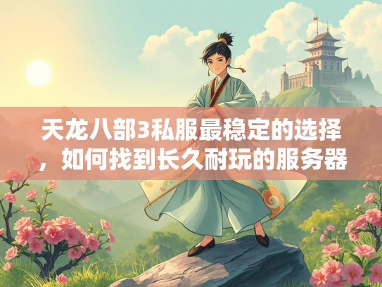 天龙八部3私服最稳定的选择，如何找到长久耐玩的服务器？