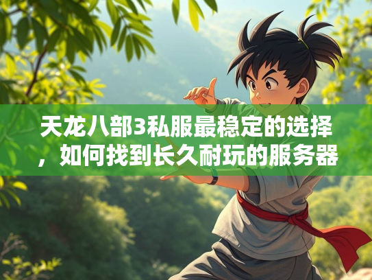 天龙八部3私服最稳定的选择，如何找到长久耐玩的服务器？