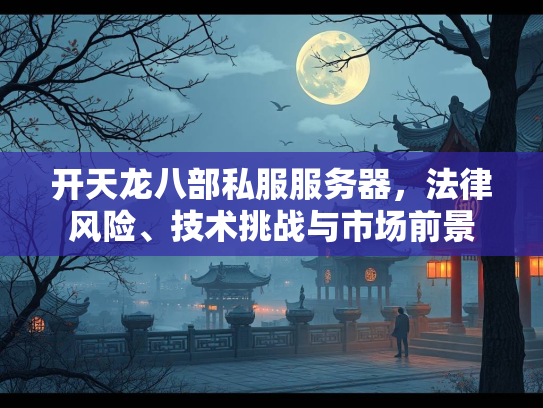 开天龙八部私服服务器，法律风险、技术挑战与市场前景  第3张