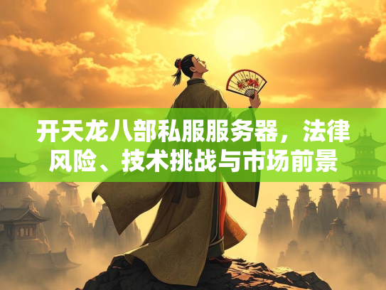 开天龙八部私服服务器，法律风险、技术挑战与市场前景  第4张