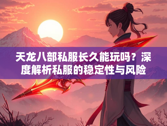天龙八部私服长久能玩吗？深度解析私服的稳定性与风险  第1张