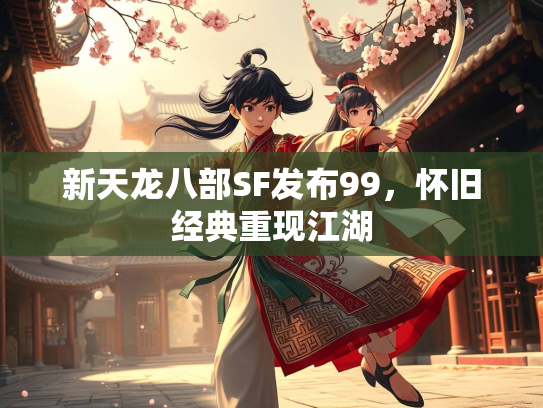 新天龙八部SF发布99，怀旧经典重现江湖  第4张