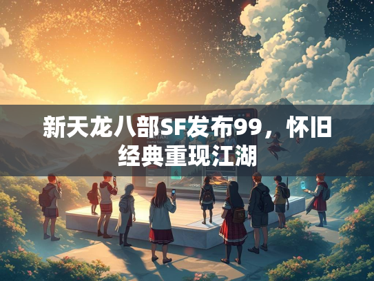 新天龙八部SF发布99，怀旧经典重现江湖  第1张