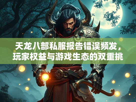 天龙八部私服报告错误频发，玩家权益与游戏生态的双重挑战  第3张