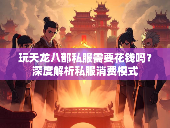 玩天龙八部私服需要花钱吗？深度解析私服消费模式  第3张