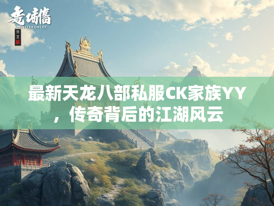 最新天龙八部私服CK家族YY，传奇背后的江湖风云  第1张