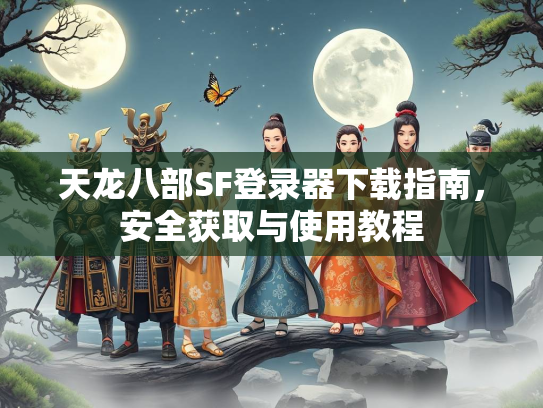天龙八部SF登录器下载指南，安全获取与使用教程  第2张
