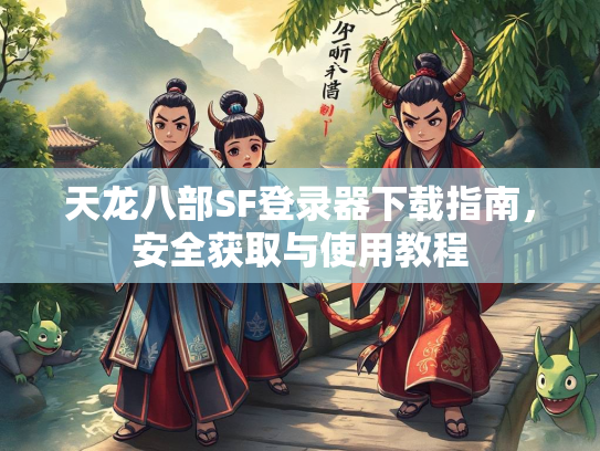 天龙八部SF登录器下载指南，安全获取与使用教程  第1张