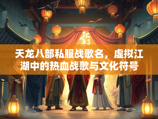 天龙八部私服战歌名，虚拟江湖中的热血战歌与文化符号  第1张