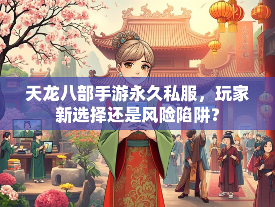 天龙八部手游永久私服，玩家新选择还是风险陷阱？  第4张