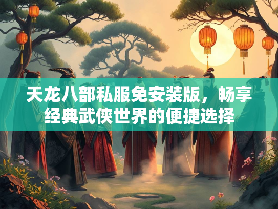 天龙八部私服免安装版，畅享经典武侠世界的便捷选择  第1张