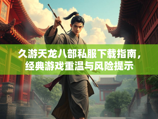 久游天龙八部私服下载指南，经典游戏重温与风险提示  第1张