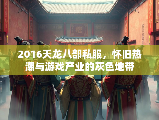2016天龙八部私服，怀旧热潮与游戏产业的灰色地带  第5张