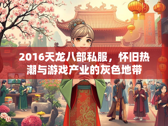 2016天龙八部私服，怀旧热潮与游戏产业的灰色地带  第2张