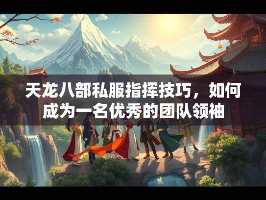 天龙八部私服指挥技巧，如何成为一名优秀的团队领袖  第1张